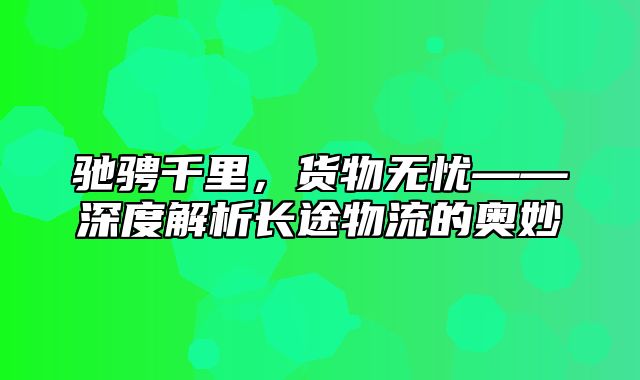驰骋千里，货物无忧——深度解析长途物流的奥妙
