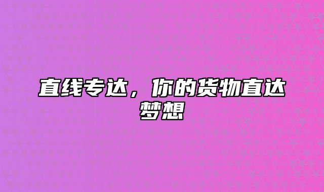 直线专达，你的货物直达梦想