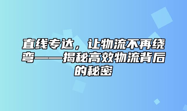 直线专达，让物流不再绕弯——揭秘高效物流背后的秘密