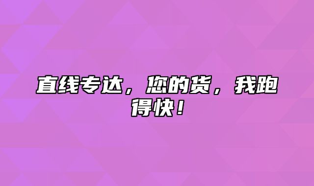 直线专达，您的货，我跑得快！