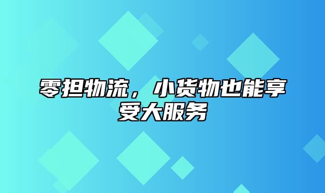 零担物流，小货物也能享受大服务