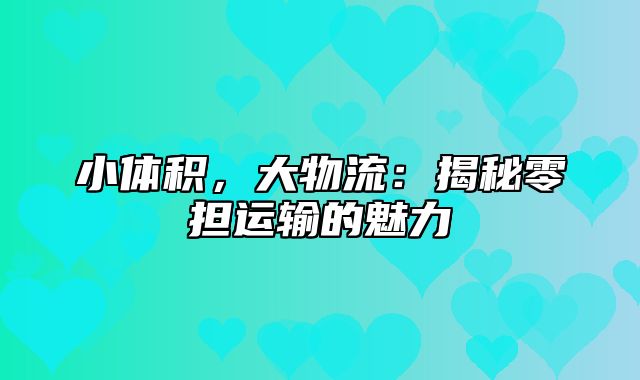 小体积，大物流：揭秘零担运输的魅力