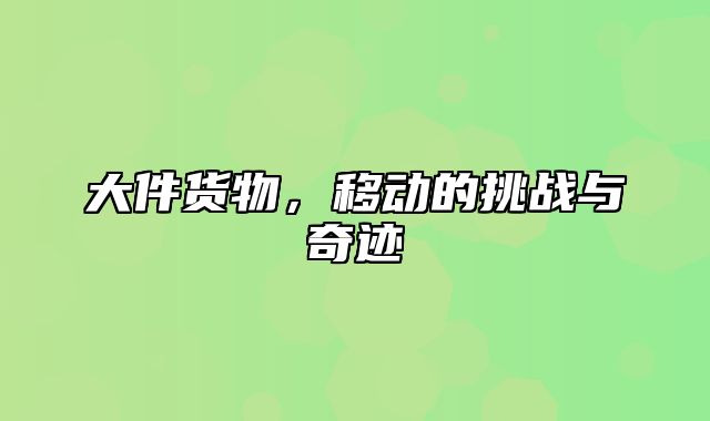 大件货物，移动的挑战与奇迹
