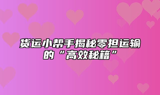 货运小帮手揭秘零担运输的“高效秘籍”