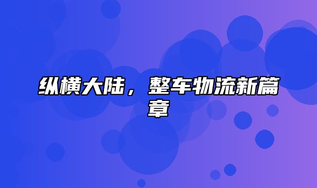 纵横大陆，整车物流新篇章