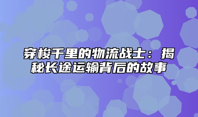 穿梭千里的物流战士：揭秘长途运输背后的故事