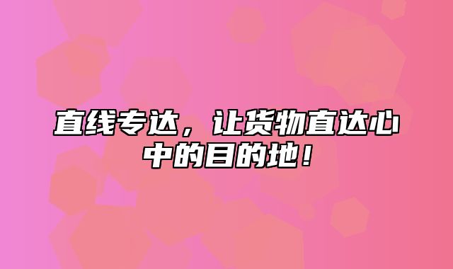 直线专达，让货物直达心中的目的地！