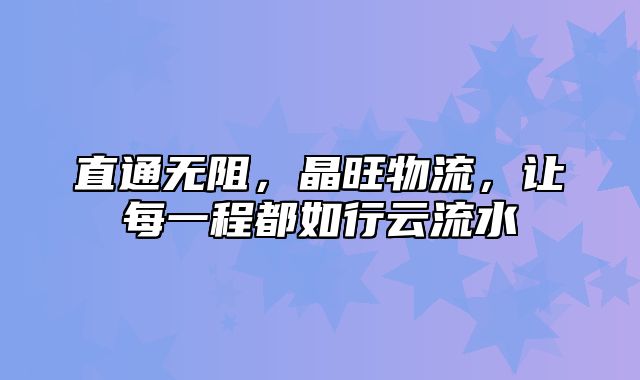 直通无阻，晶旺物流，让每一程都如行云流水