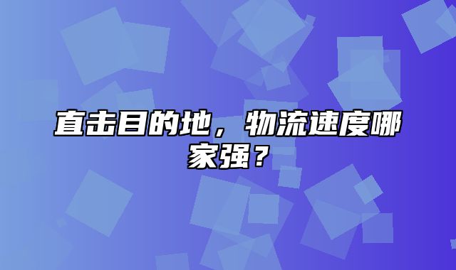 直击目的地，物流速度哪家强？