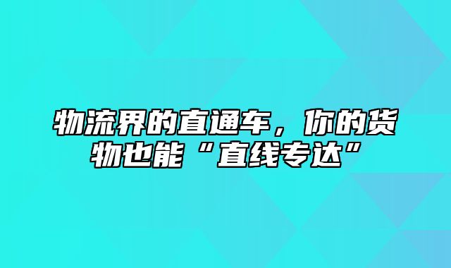 物流界的直通车，你的货物也能“直线专达”