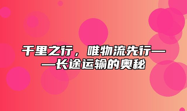 千里之行，唯物流先行——长途运输的奥秘