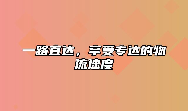 一路直达，享受专达的物流速度
