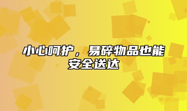 小心呵护，易碎物品也能安全送达