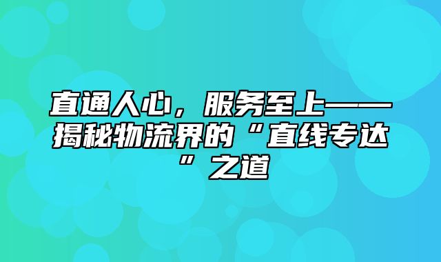 直通人心，服务至上——揭秘物流界的“直线专达”之道