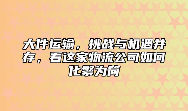 大件运输，挑战与机遇并存，看这家物流公司如何化繁为简