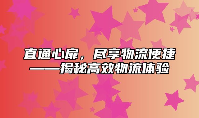 直通心扉，尽享物流便捷——揭秘高效物流体验