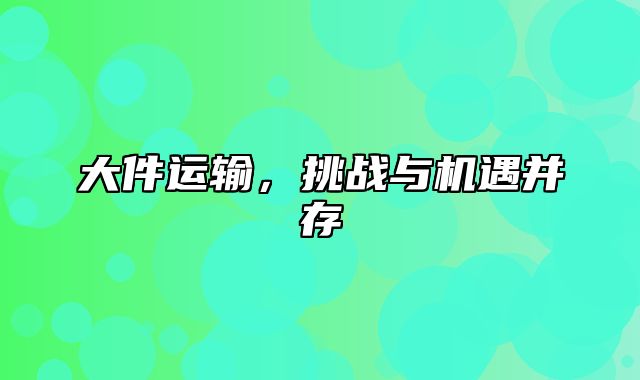 大件运输，挑战与机遇并存