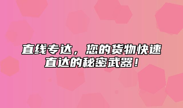 直线专达，您的货物快速直达的秘密武器！