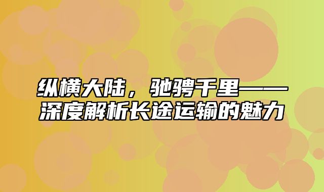 纵横大陆，驰骋千里——深度解析长途运输的魅力