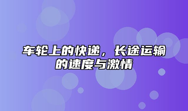 车轮上的快递，长途运输的速度与激情