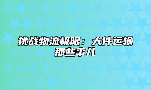 挑战物流极限：大件运输那些事儿