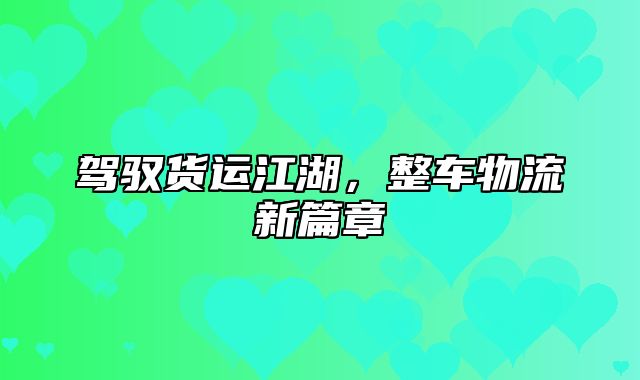 驾驭货运江湖，整车物流新篇章