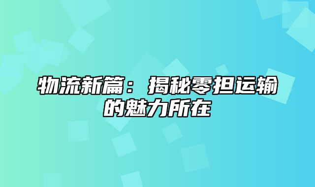 物流新篇：揭秘零担运输的魅力所在
