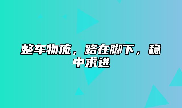 整车物流，路在脚下，稳中求进
