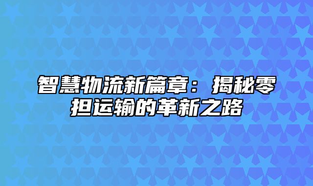 智慧物流新篇章：揭秘零担运输的革新之路