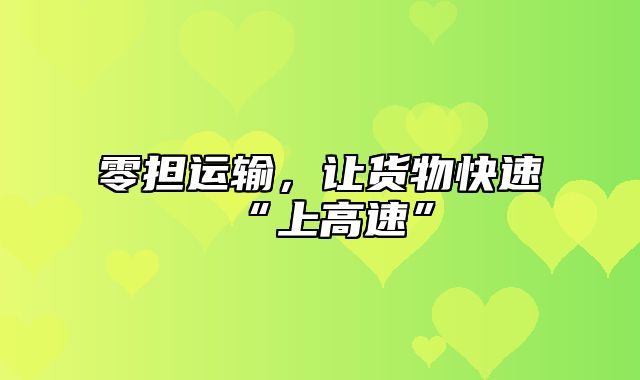 零担运输，让货物快速“上高速”