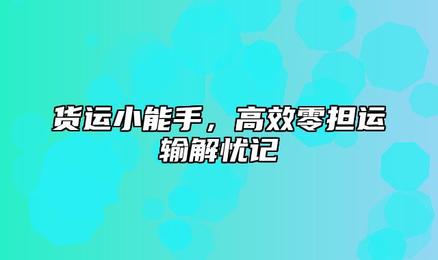 货运小能手，高效零担运输解忧记