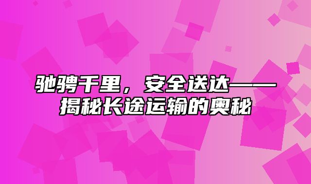 驰骋千里，安全送达——揭秘长途运输的奥秘