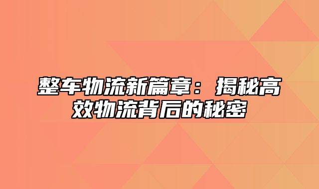 整车物流新篇章：揭秘高效物流背后的秘密