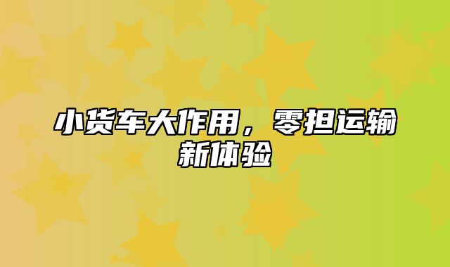 小货车大作用，零担运输新体验