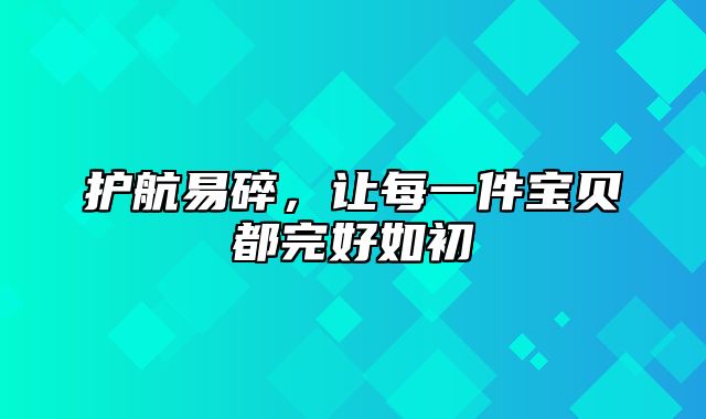 护航易碎，让每一件宝贝都完好如初