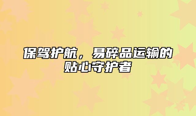 保驾护航，易碎品运输的贴心守护者