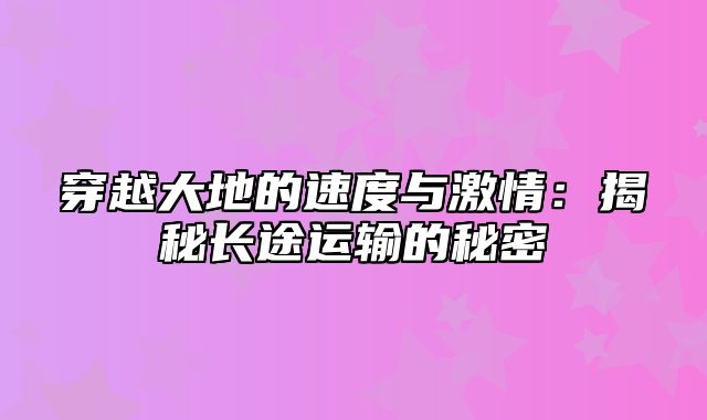 穿越大地的速度与激情：揭秘长途运输的秘密
