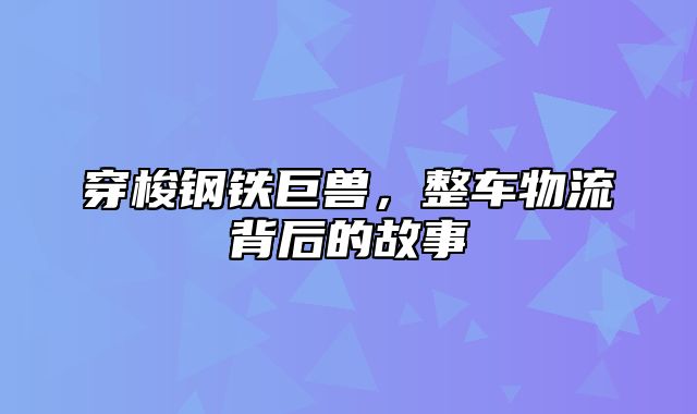 穿梭钢铁巨兽，整车物流背后的故事