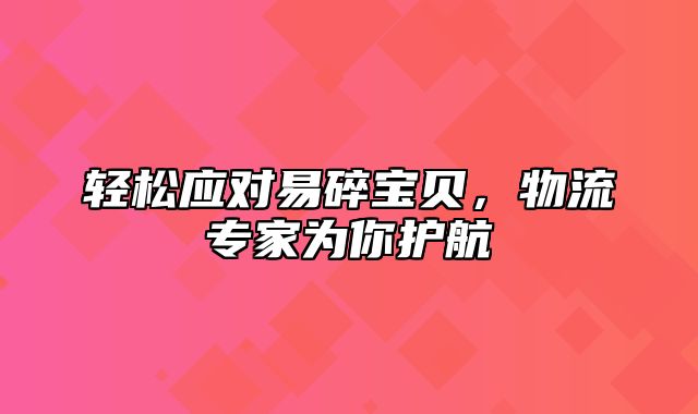 轻松应对易碎宝贝，物流专家为你护航
