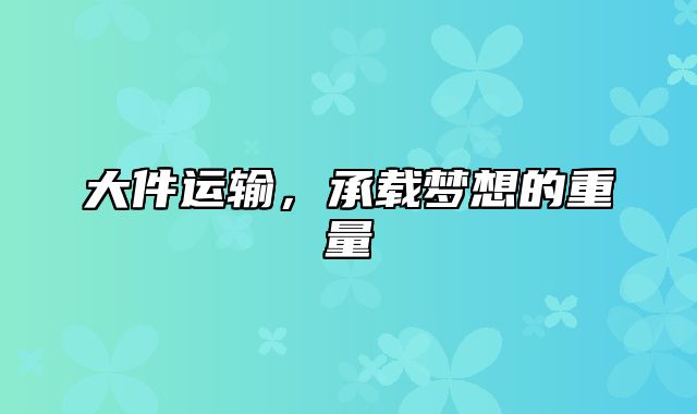 大件运输，承载梦想的重量
