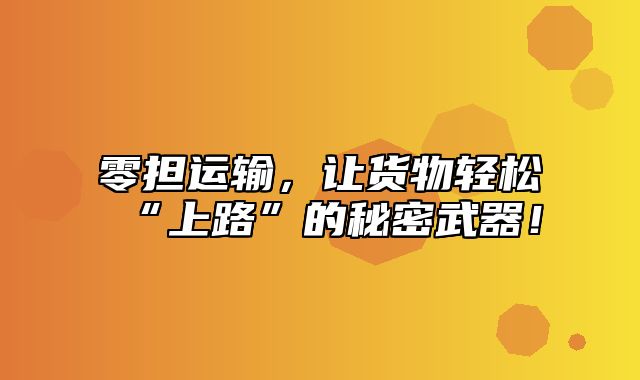 零担运输，让货物轻松“上路”的秘密武器！