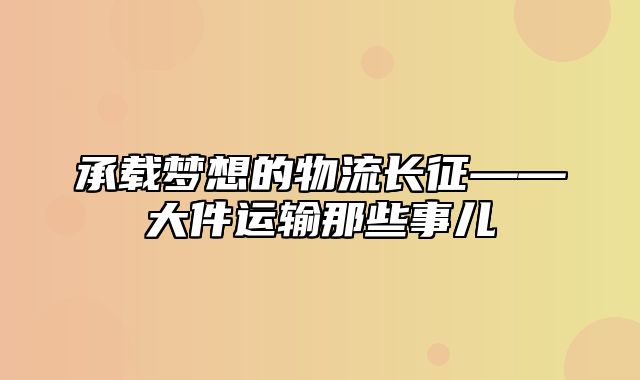 承载梦想的物流长征——大件运输那些事儿