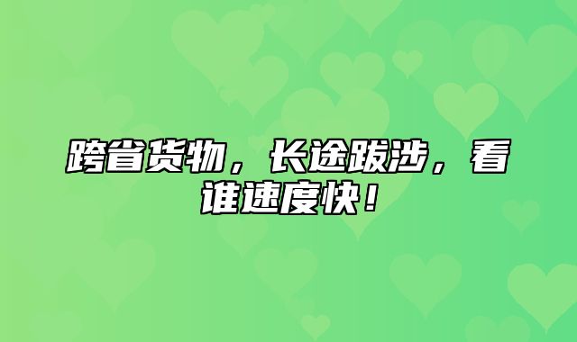 跨省货物，长途跋涉，看谁速度快！