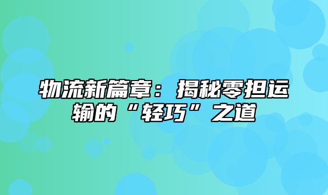 物流新篇章：揭秘零担运输的“轻巧”之道