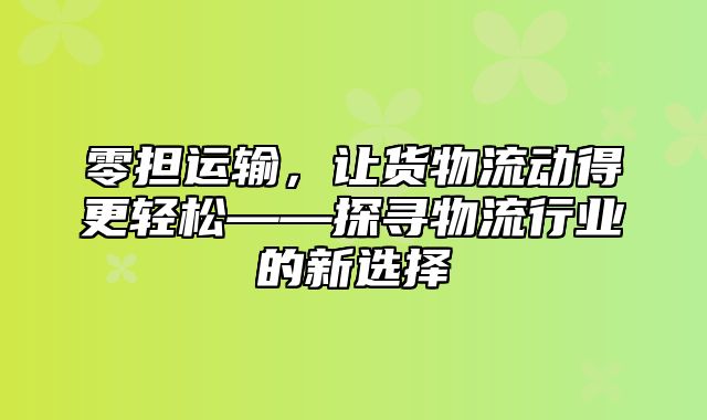 零担运输，让货物流动得更轻松——探寻物流行业的新选择
