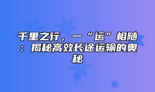 千里之行，一“运”相随：揭秘高效长途运输的奥秘