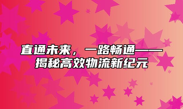 直通未来，一路畅通——揭秘高效物流新纪元