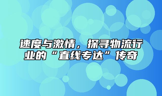 速度与激情，探寻物流行业的“直线专达”传奇