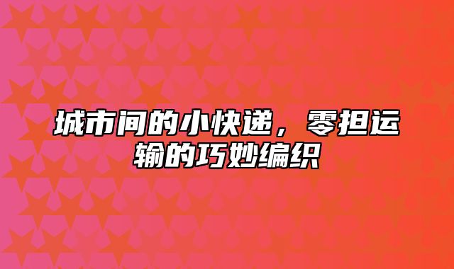 城市间的小快递，零担运输的巧妙编织