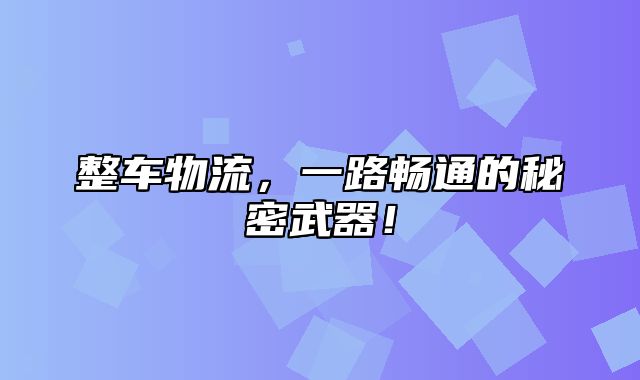 整车物流，一路畅通的秘密武器！